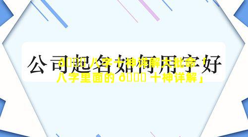 🐟 八字十神详解大批命「八字里面的 🍀 十神详解」